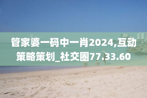 管家婆一码中一肖2024,互动策略策划_社交圈77.33.60