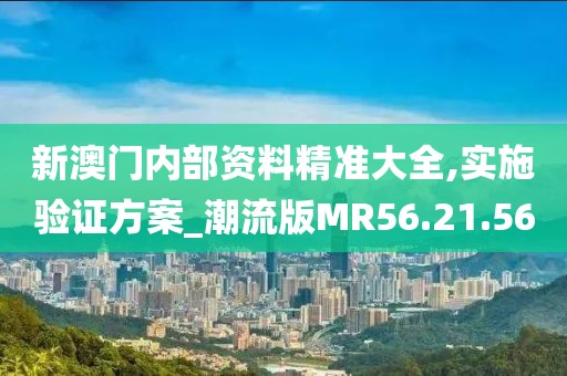 新澳门内部资料精准大全,实施验证方案_潮流版MR56.21.56