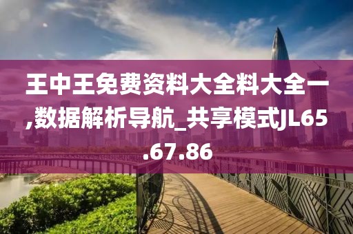 王中王免费资料大全料大全一,数据解析导航_共享模式JL65.67.86