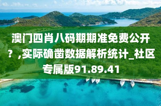 澳门四肖八码期期准免费公开？,实际确凿数据解析统计_社区专属版91.89.41