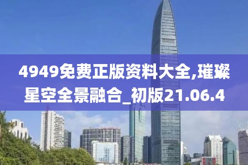 4949免费正版资料大全,璀璨星空全景融合_初版21.06.4