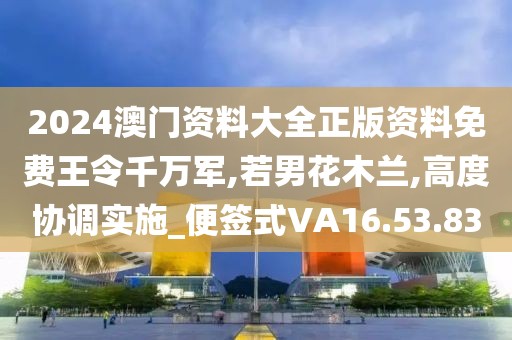 2024澳门资料大全正版资料免费王令千万军,若男花木兰,高度协调实施_便签式VA16.53.83