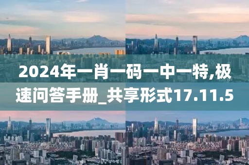 2024年一肖一码一中一特,极速问答手册_共享形式17.11.5