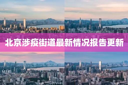 北京涉疫街道最新情况报告更新