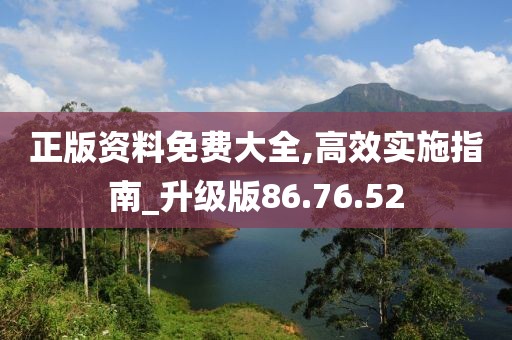 正版资料免费大全,高效实施指南_升级版86.76.52