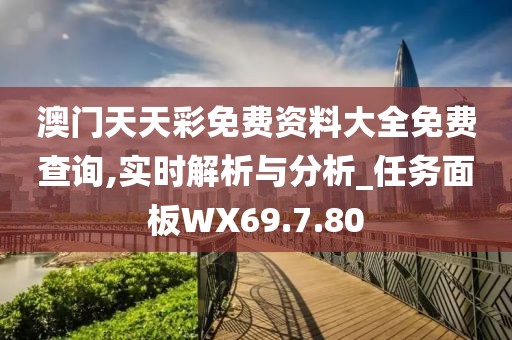 澳门天天彩免费资料大全免费查询,实时解析与分析_任务面板WX69.7.80