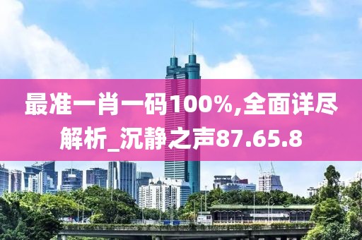 最准一肖一码100%,全面详尽解析_沉静之声87.65.8