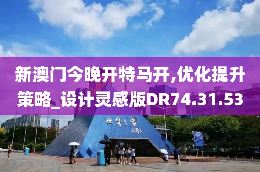 新澳门今晚开特马开,优化提升策略_设计灵感版DR74.31.53