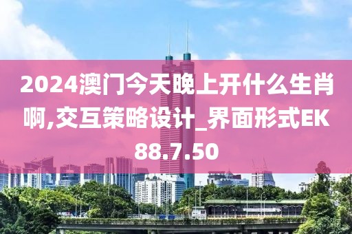 2024澳门今天晚上开什么生肖啊,交互策略设计_界面形式EK88.7.50