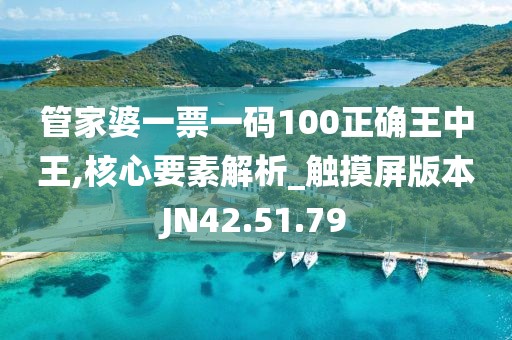 管家婆一票一码100正确王中王,核心要素解析_触摸屏版本JN42.51.79