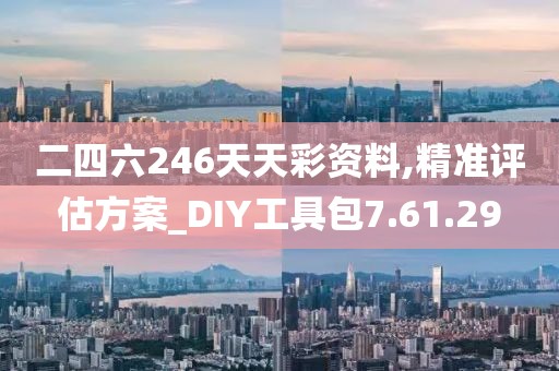 二四六246天天彩资料,精准评估方案_DIY工具包7.61.29