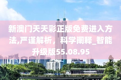 新澳门天天彩正版免费进入方法,严谨解析，科学阐释_智能升级版55.08.95