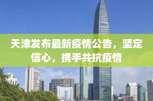 天津发布最新疫情公告，坚定信心，携手共抗疫情