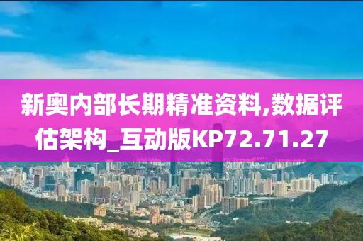 新奥内部长期精准资料,数据评估架构_互动版KP72.71.27