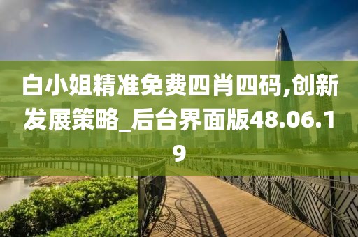 白小姐精准免费四肖四码,创新发展策略_后台界面版48.06.19