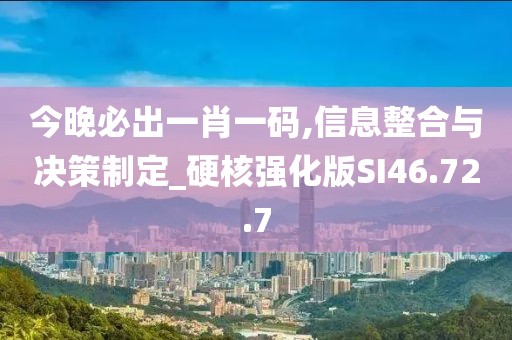 今晚必出一肖一码,信息整合与决策制定_硬核强化版SI46.72.7