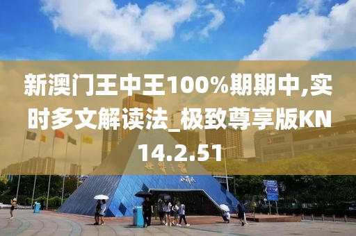 新澳门王中王100%期期中,实时多文解读法_极致尊享版KN14.2.51