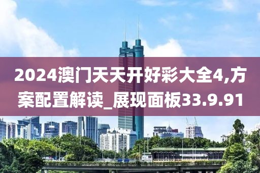 2024澳门天天开好彩大全4,方案配置解读_展现面板33.9.91