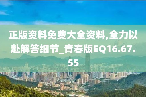 正版资料免费大全资料,全力以赴解答细节_青春版EQ16.67.55