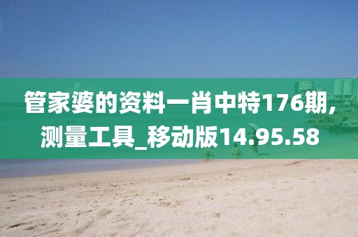 管家婆的资料一肖中特176期,测量工具_移动版14.95.58
