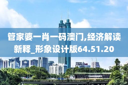 管家婆一肖一码澳门,经济解读新释_形象设计版64.51.20