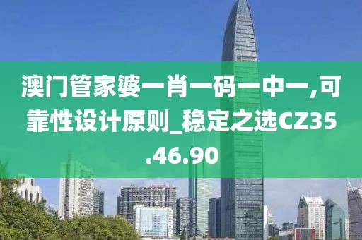 澳门管家婆一肖一码一中一,可靠性设计原则_稳定之选CZ35.46.90