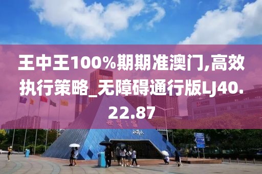王中王100%期期准澳门,高效执行策略_无障碍通行版LJ40.22.87