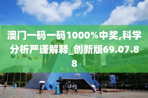 澳门一码一码1000%中奖,科学分析严谨解释_创新版69.07.88