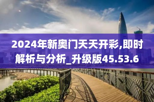 2024年新奥门天天开彩,即时解析与分析_升级版45.53.6