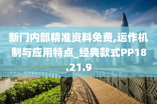新门内部精准资料免费,运作机制与应用特点_经典款式PP18.21.9