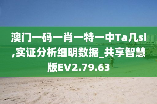 澳门一码一肖一特一中Ta几si,实证分析细明数据_共享智慧版EV2.79.63