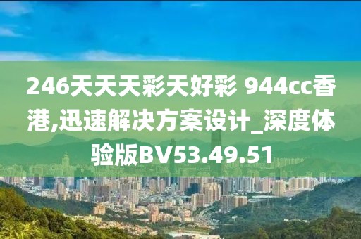 246天天天彩天好彩 944cc香港,迅速解决方案设计_深度体验版BV53.49.51