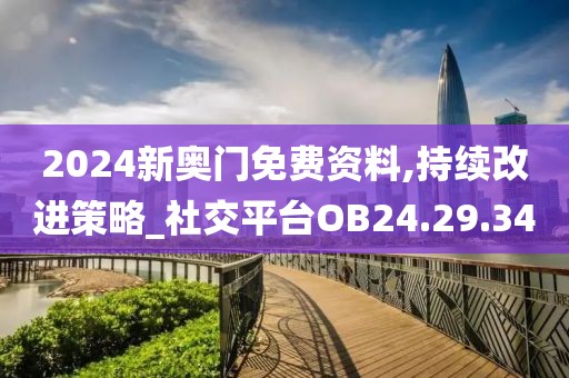 2024新奥门免费资料,持续改进策略_社交平台OB24.29.34