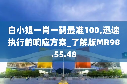 白小姐一肖一码最准100,迅速执行的响应方案_了解版MR98.55.48