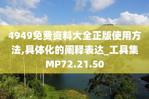 4949免费资料大全正版使用方法,具体化的阐释表达_工具集MP72.21.50