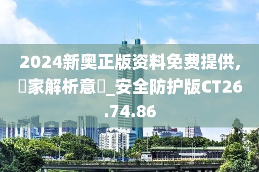 2024新奥正版资料免费提供,專家解析意見_安全防护版CT26.74.86
