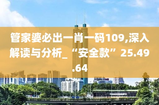 管家婆必出一肖一码109,深入解读与分析_“安全款”25.49.64