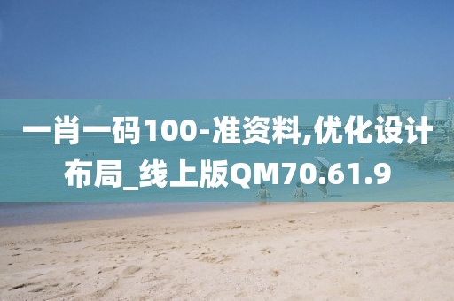 一肖一码100-准资料,优化设计布局_线上版QM70.61.9