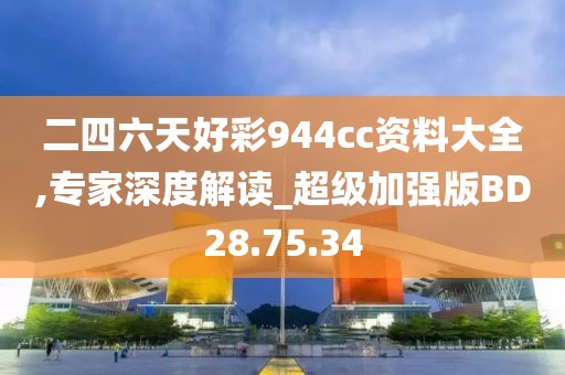 二四六天好彩944cc资料大全,专家深度解读_超级加强版BD28.75.34