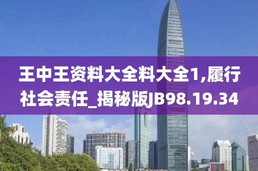 王中王资料大全料大全1,履行社会责任_揭秘版JB98.19.34