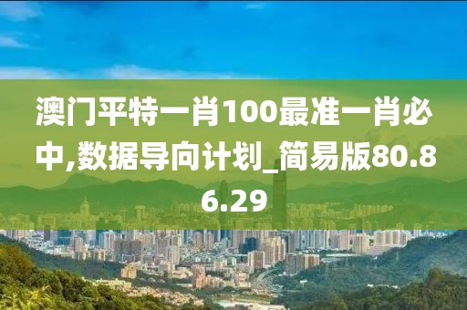 澳门平特一肖100最准一肖必中,数据导向计划_简易版80.86.29