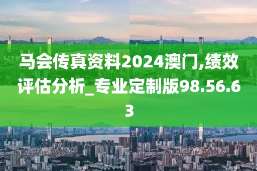马会传真资料2024澳门,绩效评估分析_专业定制版98.56.63