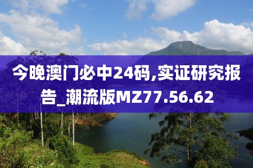 今晚澳门必中24码,实证研究报告_潮流版MZ77.56.62