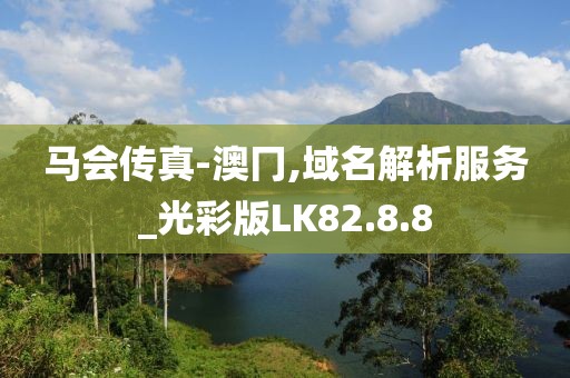 马会传真-澳冂,域名解析服务_光彩版LK82.8.8