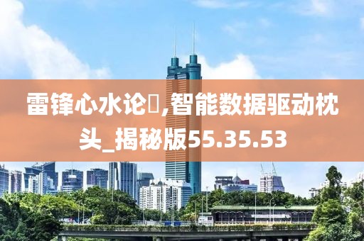 雷锋心水论枟,智能数据驱动枕头_揭秘版55.35.53