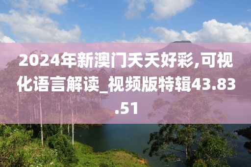 2024年新澳门夭夭好彩,可视化语言解读_视频版特辑43.83.51