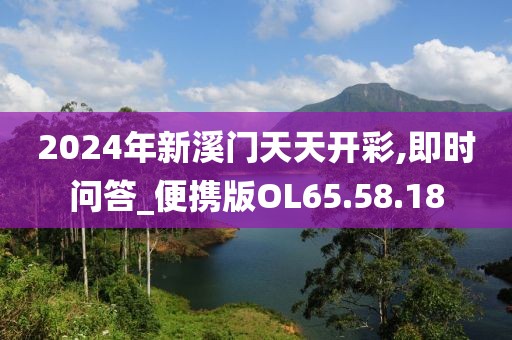 2024年新溪门天天开彩,即时问答_便携版OL65.58.18