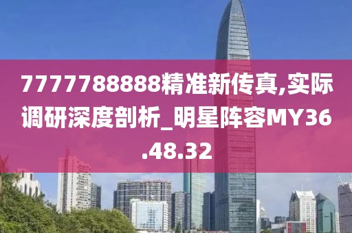 7777788888精准新传真,实际调研深度剖析_明星阵容MY36.48.32