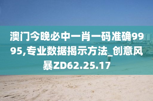 澳门今晚必中一肖一码准确9995,专业数据揭示方法_创意风暴ZD62.25.17