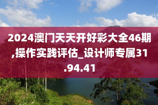 2024澳门天天开好彩大全46期,操作实践评估_设计师专属31.94.41